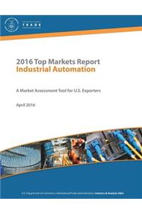 2016 Top Markets Report Industrial Automation A Market Assessment Tool for U.S. Exporters U.S. Department of Commerce - International Trade Administration - Industry & Analysis (I&A) April 2016