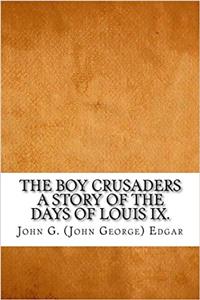 The Boy Crusaders a Story of the Days of Louis IX