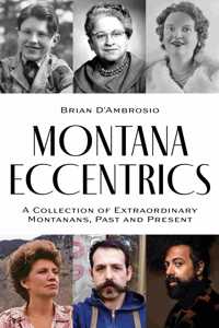 Montana Eccentrics: A Collection of Extraordinary Montanans, Past & Present