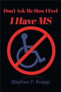 Dont Ask Me How I Feel I Have MS