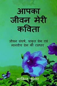 Aapka jeevan meri kavita / à¤†à¤ªà¤•à¤¾ à¤œà¥€à¤µà¤¨ à¤®à¥‡à¤°à¥€ à¤•à¤µà¤¿à¤¤à¤¾ : à¤œà¥€à¤µà¤¨ à¤¸à¤‚à¤˜à¤°à¥�à¤·, à¤ªà¥�à¤°à¤¾à¤•à¤¿à¤°à¥�à¤¤à¤¿à¤• à¤ªà¥�à¤°à¥‡à¤® à¤�à¤µà¤‚ à¤®à¤¾à¤¨à¤µà¥€à¤¯ à¤ªà¥�à¤°à¥‡à¤® à¤•à¥€ à¤°à¤¸à¤§à¤¾à¤°