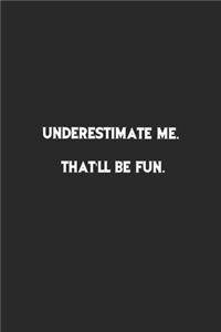 Underestimate Me.That'll be fun