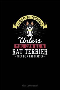 Always Be Yourself Unless You Can Be A Rat Terrier Then Be A Rat Terrier