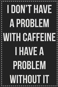 I Don't Have a Problem With Caffeine I Have a Problem Without It
