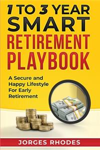 1 to 3 Year Smart Retirement Playbook Retire Smart: A Secure and Happy Lifestyle for Early Retirement
