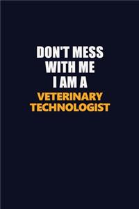 Don't Mess With Me I Am A Veterinary Technologist