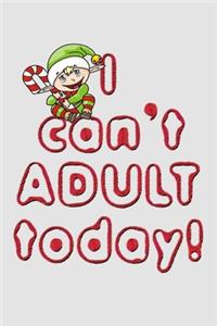 I can't adult today funny cute naughty elf quote for merry christmas and happy new year notebook gift