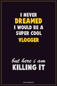 I Never Dreamed I would Be A Super Cool Vlogger But Here I Am Killing It