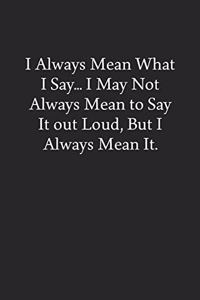 I Always Mean What I Say... I May Not Always Mean to Say It out Loud, But I Always Mean It.