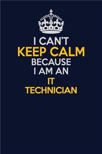 I Can't Keep Calm Because I Am An IT Technician