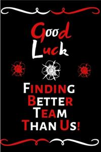 Good Luck Finding Better Team Than Us!