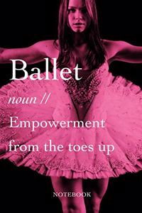 Ballet - noun - Empowerment From The Toes Up Notebook