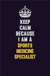 Keep Calm Because I Am A Sports medicine specialist