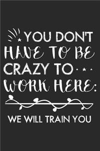 You Don't Have To Be Crazy To Work Here