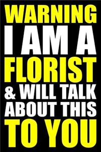 Warning I Am a Florist and Will Talk about This to You