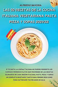 Las 50 Recetas de la Cocina Italiana Vegetariana Pasta, Pizza Y Sopas 2021/22