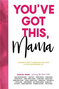 You've Got This, Mama:: A Mother's Guide to Embracing the Chaos & Living an Empowered Life: A Mother's Guide to Embracing the Chaos & Living an Empowered Life