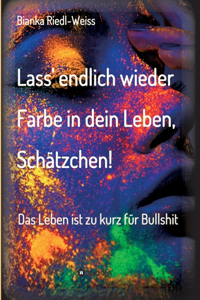 Lass' endlich wieder Farbe in dein Leben, Schätzchen: Das Leben ist zu kurz für Bullshit