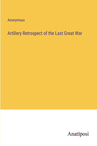 Artillery Retrospect of the Last Great War