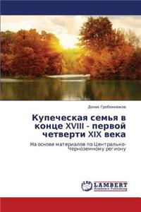Kupecheskaya Sem'ya V Kontse XVIII - Pervoy Chetverti XIX Veka