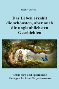 Leben erzählt die schönsten, aber auch die unglaublichsten Geschichten: tiefsinnige und spannende Kurzgeschichten für jedermann