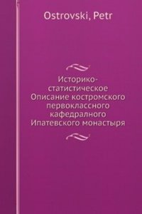 Istoriko-statisticheskoe Opisanie kostromskogo pervoklassnogo kafedralnogo Ipatevskogo monastyrya