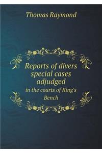 Reports of Divers Special Cases Adjudged in the Courts of King's Bench