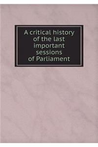 A critical history of the last important sessions of Parliament