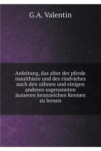 Anleitung, das alter der pferde maulthiere und des rindviehes nach den zähnen und einigen anderen sogenannten äusseren kennzeichen Kennen zu lernen