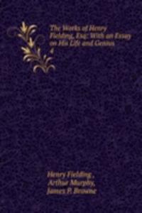 Works of Henry Fielding, Esq: With an Essay on His Life and Genius