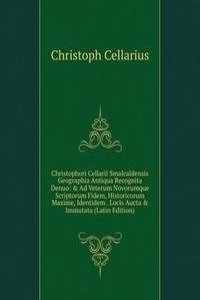 Christophori Cellarii Smalcaldensis Geographia Antiqua Recognita Denuo: & Ad Veterum Novorumque Scriptorum Fidem, Historicorum Maxime, Identidem . Locis Aucta & Immutata (Latin Edition)