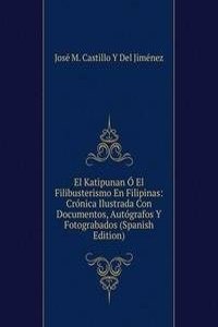 El Katipunan O El Filibusterismo En Filipinas: Cronica Ilustrada Con Documentos, Autografos Y Fotograbados (Spanish Edition)
