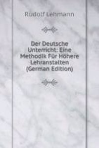Der Deutsche Unterricht: Eine Methodik Fur Hohere Lehranstalten (German Edition)