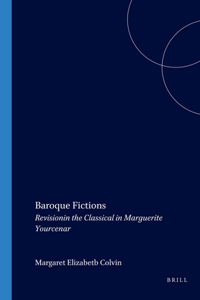 Baroque Fictions: Revisioning the Classical in Marguerite Yourcenar