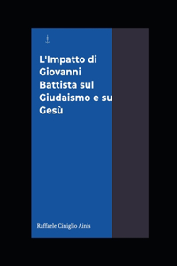 L'impatto di Giovanni Battista sul Giudaismo e su Gesù.