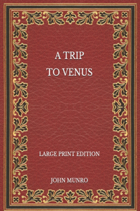 A Trip to Venus - Large Print Edition