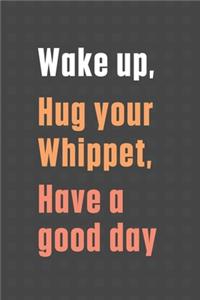 Wake up, Hug your Whippet, Have a good day