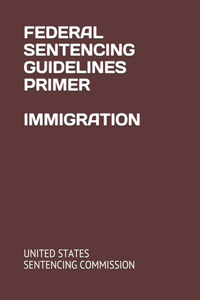 Federal Sentencing Guidelines Primer Immigration