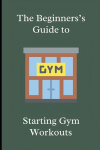 The Beginner's Guide to Starting Gym Workouts
