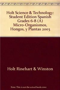 Holt Science & Technology: Student Edition Spanish Grades 6-8 (A) Micro-Organismos, Hongos, y Plantas 2003