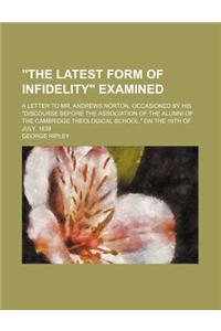 The Latest Form of Infidelity Examined; A Letter to Mr. Andrews Norton, Occasioned by His Discourse Before the Association of the Alumni of the Cambri