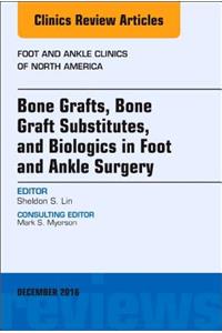 Bone Grafts, Bone Graft Substitutes, and Biologics in Foot and Ankle Surgery, An Issue of Foot and Ankle Clinics of North America