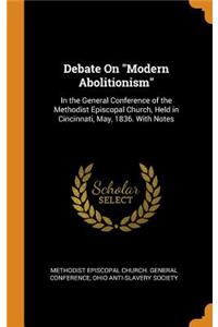 Debate on Modern Abolitionism: In the General Conference of the Methodist Episcopal Church, Held in Cincinnati, May, 1836. with Notes