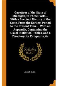 Gazetteer of the State of Michigan, in Three Parts ... with a Succinct History of the State, from the Earliest Period to the Present Time ... with an Appendix, Containing the Usual Statistical Tables, and a Directory for Emigrants, &c