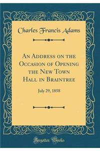 An Address on the Occasion of Opening the New Town Hall in Braintree: July 29, 1858 (Classic Reprint)