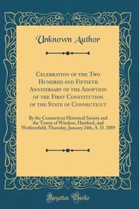Celebration of the Two Hundred and Fiftieth Anniversary of the Adoption of the First Constitution of the State of Connecticut: By the Connecticut Historical Society and the Towns of Windsor, Hartford, and Wethersfield, Thursday, January 24th, A. D.