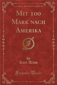 Mit 100 Mark Nach Amerika (Classic Reprint)