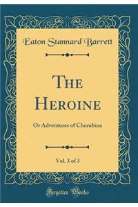 The Heroine, Vol. 3 of 3: Or Adventures of Cherubina (Classic Reprint)