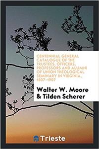 Centennial General Catalogue of the Trustees, Officers, Professors and Alumni of Union Theological Seminary in Virginia, 1807-1907