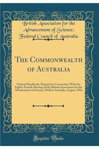 The Commonwealth of Australia: Federal Handbook, Prepared in Connection With the Eighty-Fourth Meeting of the British Association for the Advancement of Science, Held in Australia, August, 1914 (Classic Reprint)